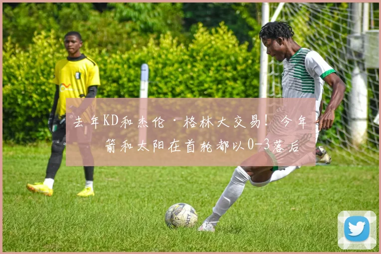 去年KD和杰伦·格林大交易！今年火箭和太阳在首轮都以0-3落后