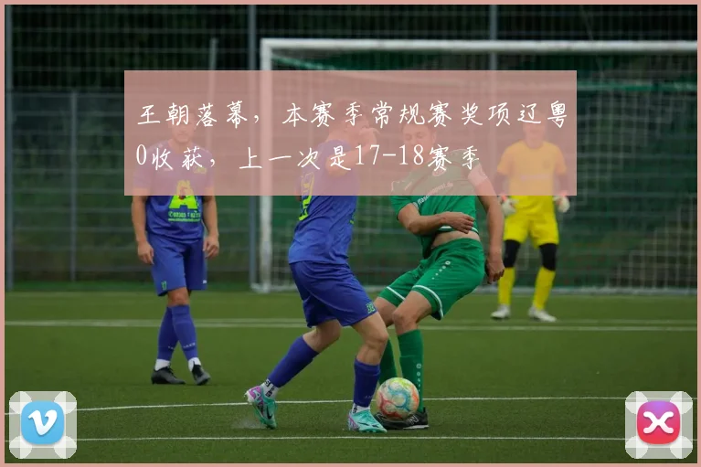 王朝落幕，本赛季常规赛奖项辽粤0收获，上一次是17-18赛季